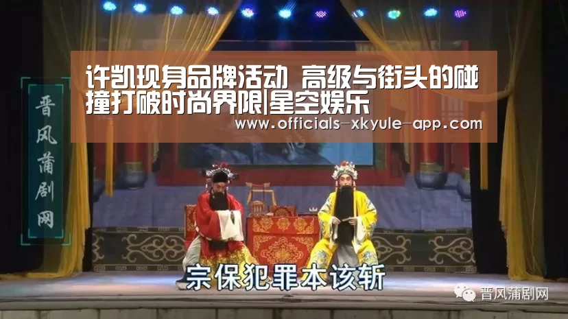 许凯现身品牌活动 高级与街头的碰撞打破时尚界限|星空娱乐(图1) 星空娱乐下载