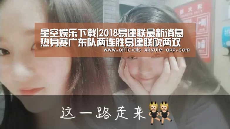 星空娱乐下载|2018易建联最新消息 热身赛广东队两连胜易建联砍两双