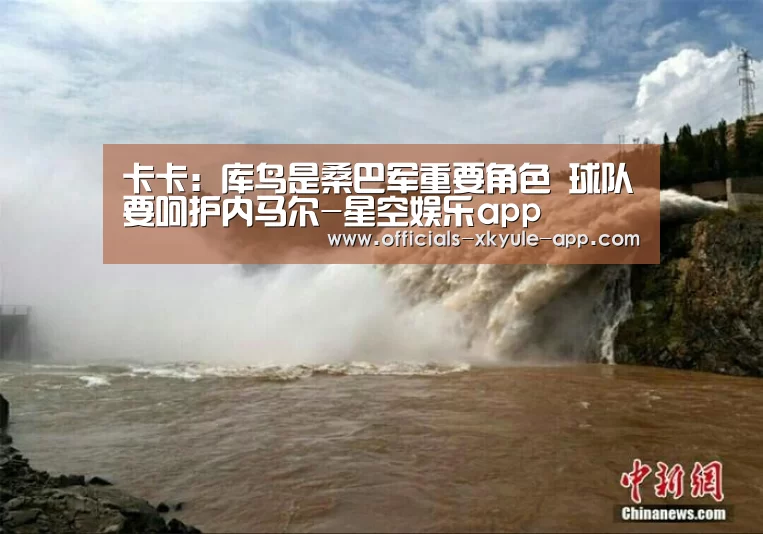 卡卡:库鸟是桑巴军重要角色 球队要呵护内马尔-星空娱乐app(图3) 星空娱乐app