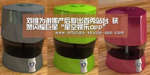 刘维为谢娜产后复出首秀站台 获赞闪耀巨星“星空娱乐app”