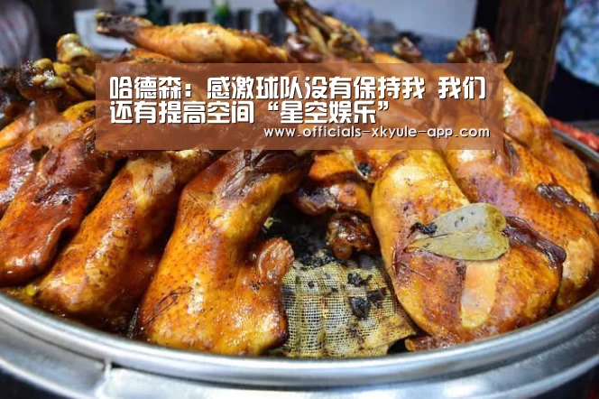 哈德森:感激球队没有保持我 我们还有提高空间“星空娱乐”(图2) 星空娱乐
