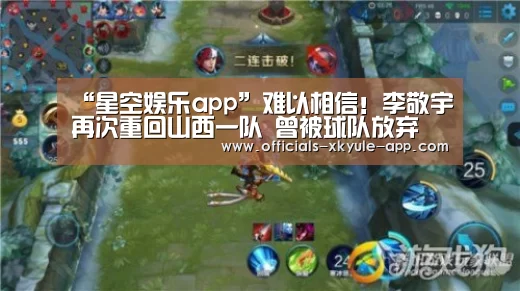 “星空娱乐app”难以相信!李敬宇再次重回山西一队 曾被球队放弃(图3) 星空娱乐