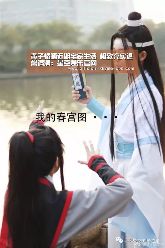 黄子韬晒近期宅家生活 极致充实温馨满满：星空娱乐官网