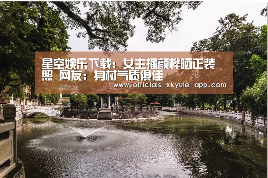 星空娱乐下载:女主播颜桦晒正装照 网友:身材气质俱佳(图2) 星空娱乐