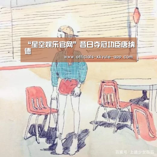 “星空娱乐官网”昔日夺冠功臣唐纳德(图1) 星空娱乐