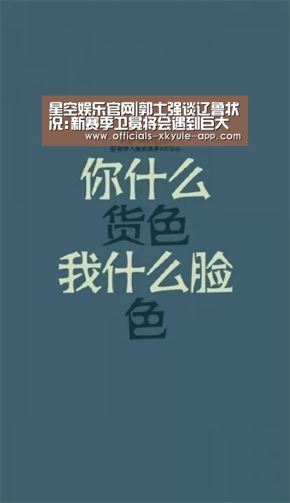星空娱乐官网|郭士强谈辽鲁状况:新赛季卫冕将会遇到巨大挑战(图2) 星空娱乐下载