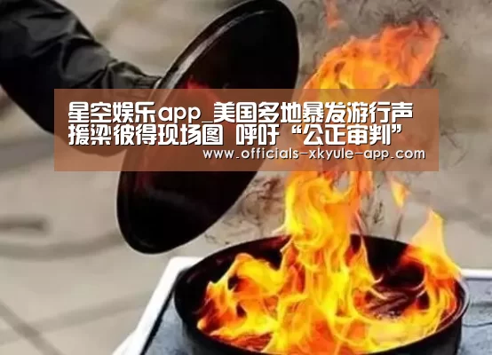 星空娱乐app_美国多地暴发游行声援梁彼得现场图 呼吁“公正审判”(图3) 星空娱乐