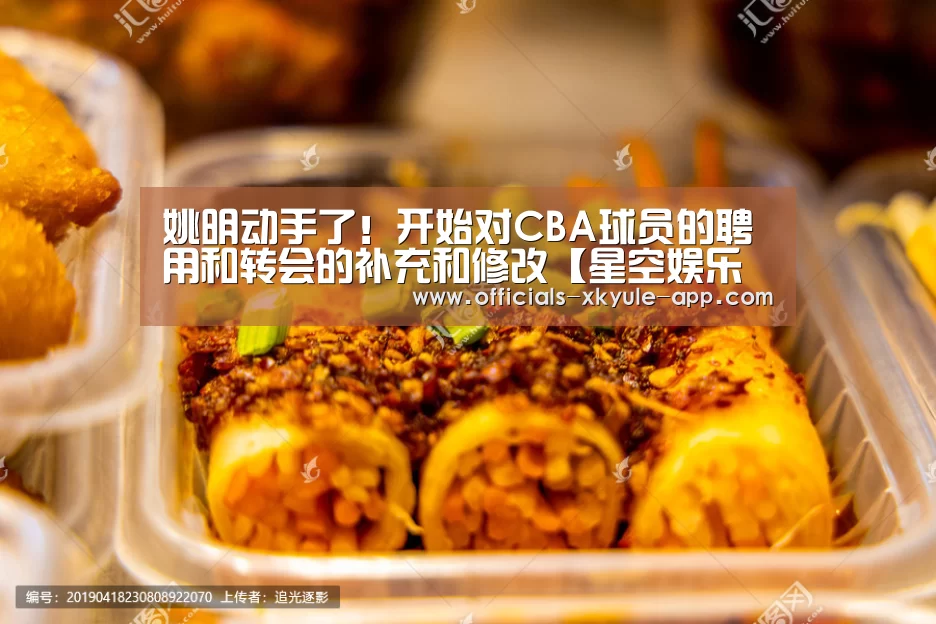 姚明动手了!开始对CBA球员的聘用和转会的补充和修改【星空娱乐下载】(图4) 星空娱乐app