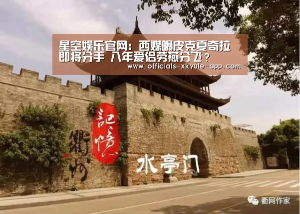 星空娱乐官网:西媒曝皮克夏奇拉即将分手 八年爱侣劳燕分飞?(图1) 星空娱乐下载